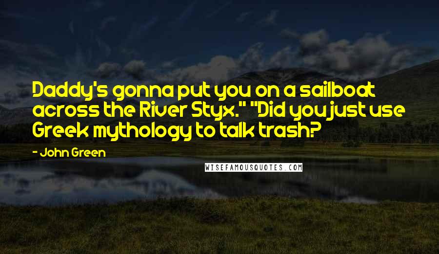 John Green Quotes: Daddy's gonna put you on a sailboat across the River Styx." "Did you just use Greek mythology to talk trash?