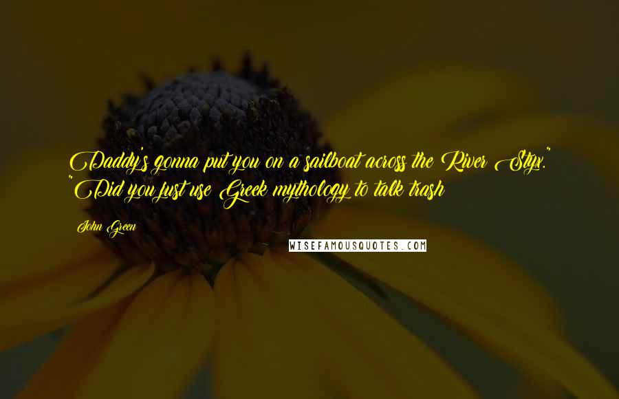 John Green Quotes: Daddy's gonna put you on a sailboat across the River Styx." "Did you just use Greek mythology to talk trash?