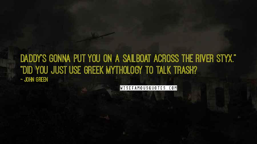 John Green Quotes: Daddy's gonna put you on a sailboat across the River Styx." "Did you just use Greek mythology to talk trash?