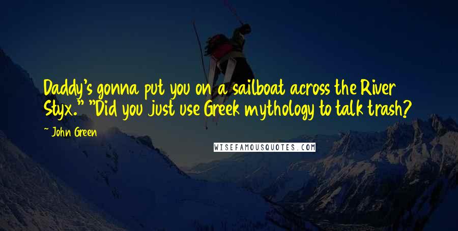 John Green Quotes: Daddy's gonna put you on a sailboat across the River Styx." "Did you just use Greek mythology to talk trash?