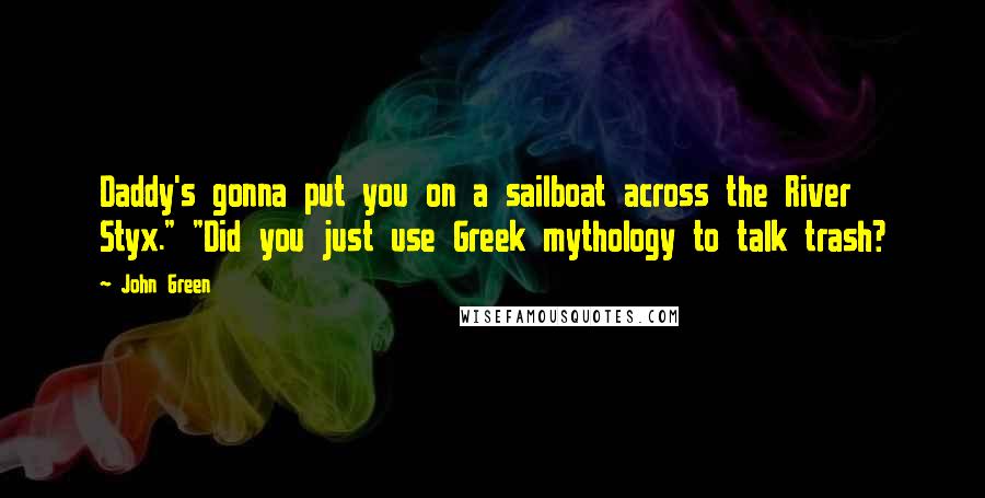 John Green Quotes: Daddy's gonna put you on a sailboat across the River Styx." "Did you just use Greek mythology to talk trash?