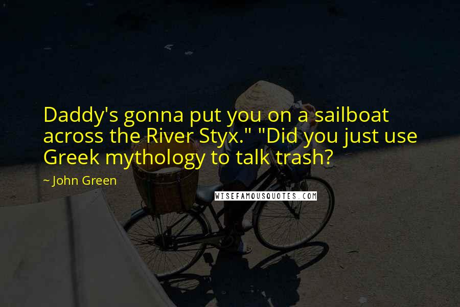 John Green Quotes: Daddy's gonna put you on a sailboat across the River Styx." "Did you just use Greek mythology to talk trash?