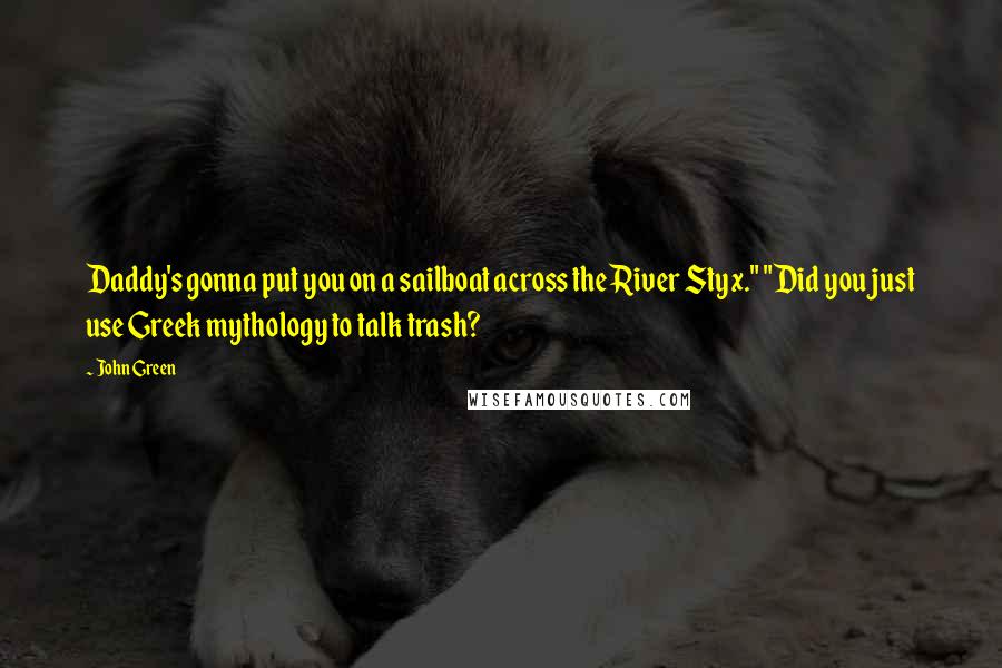 John Green Quotes: Daddy's gonna put you on a sailboat across the River Styx." "Did you just use Greek mythology to talk trash?