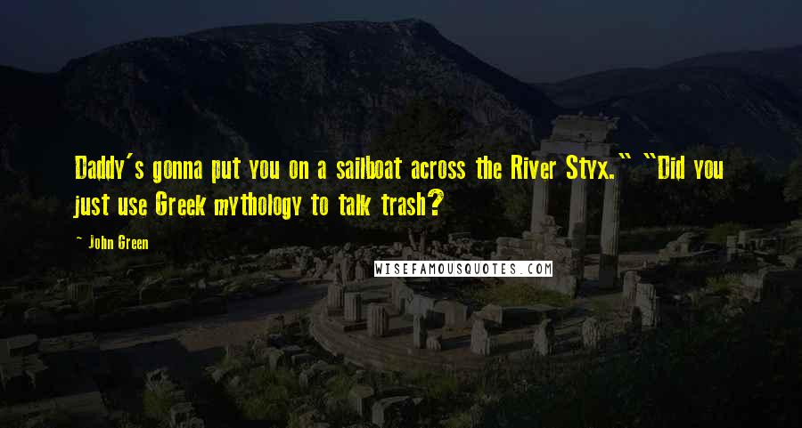 John Green Quotes: Daddy's gonna put you on a sailboat across the River Styx." "Did you just use Greek mythology to talk trash?