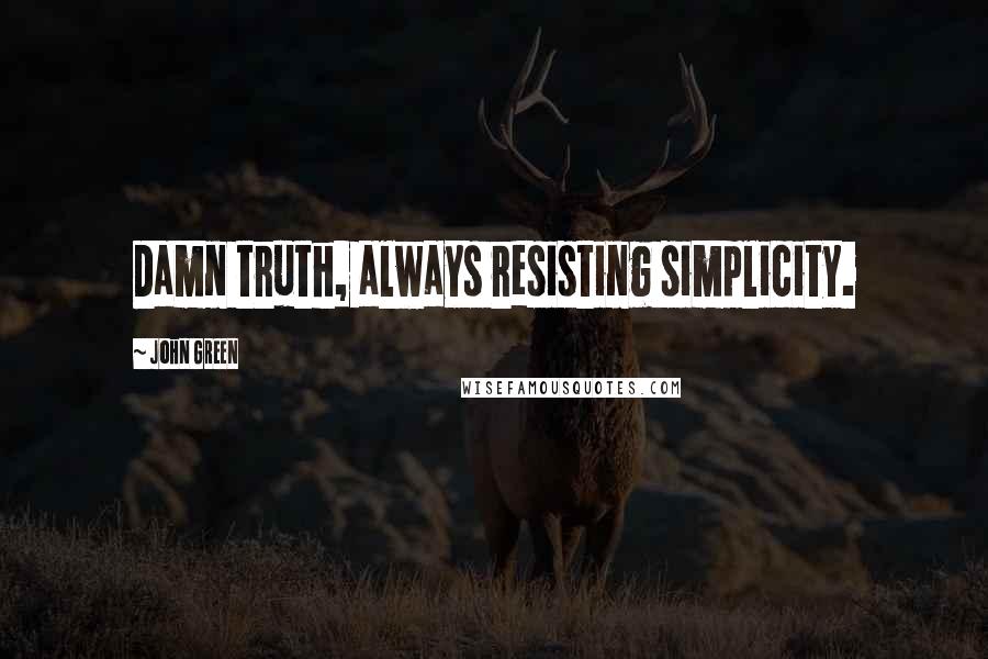 John Green Quotes: Damn truth, always resisting simplicity.