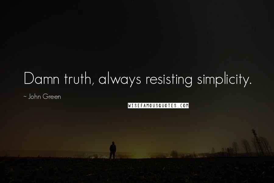 John Green Quotes: Damn truth, always resisting simplicity.
