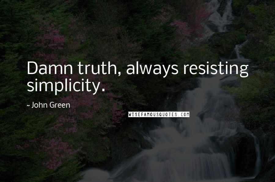 John Green Quotes: Damn truth, always resisting simplicity.