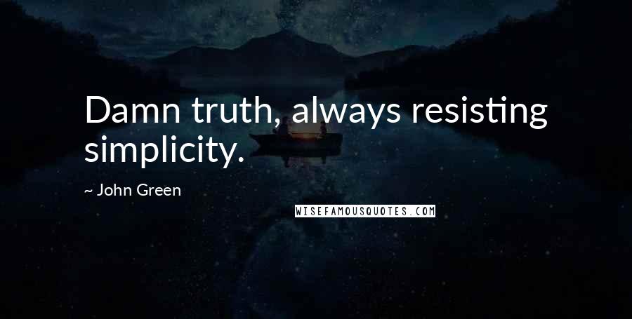 John Green Quotes: Damn truth, always resisting simplicity.