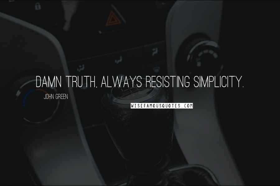 John Green Quotes: Damn truth, always resisting simplicity.