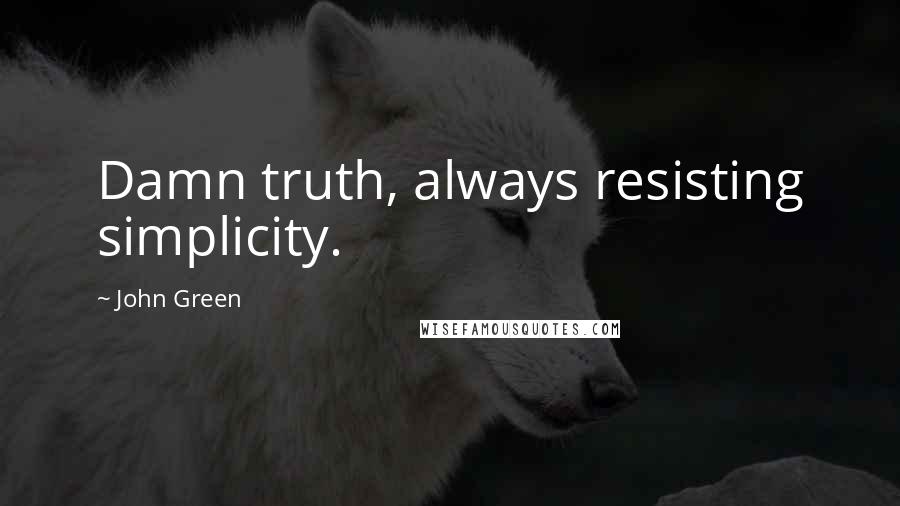 John Green Quotes: Damn truth, always resisting simplicity.