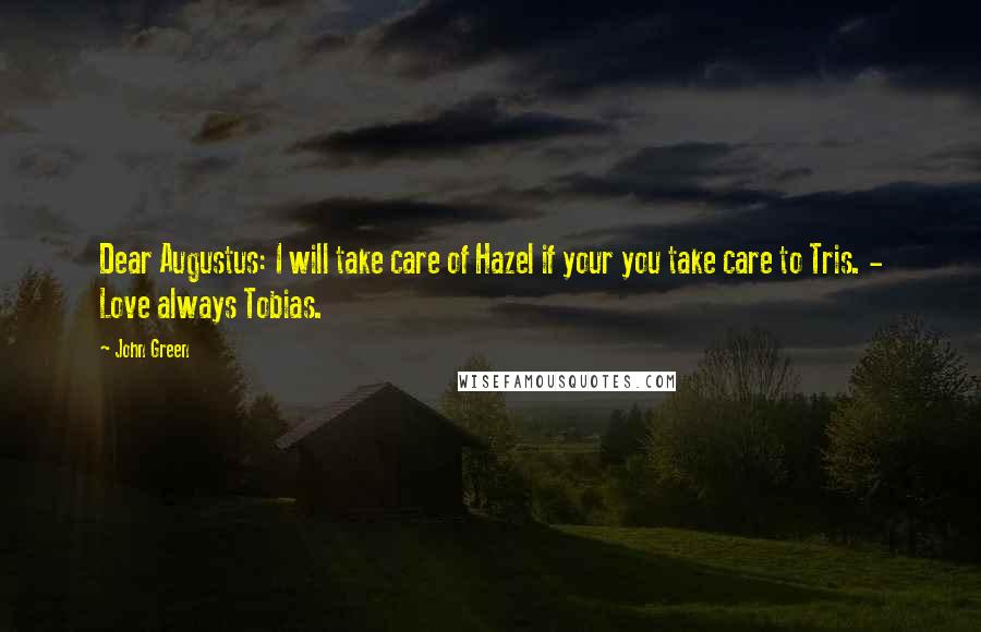 John Green Quotes: Dear Augustus: I will take care of Hazel if your you take care to Tris. - Love always Tobias.