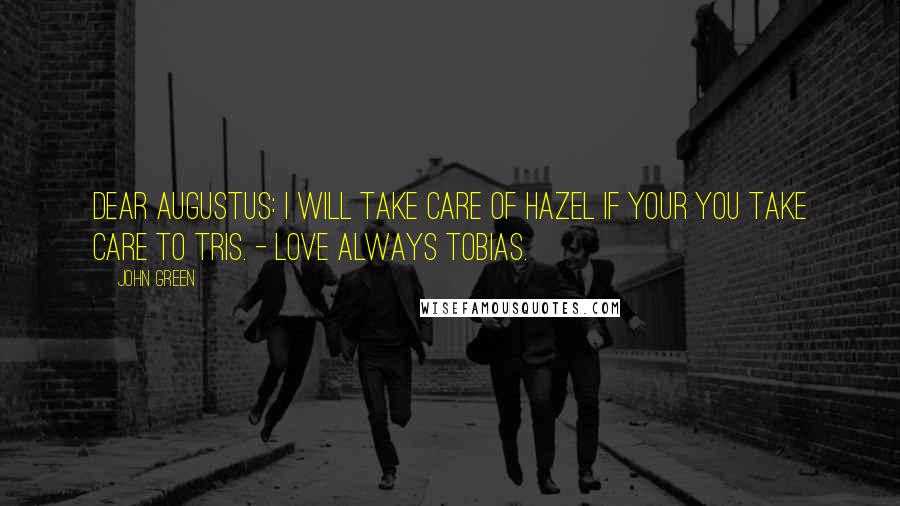 John Green Quotes: Dear Augustus: I will take care of Hazel if your you take care to Tris. - Love always Tobias.