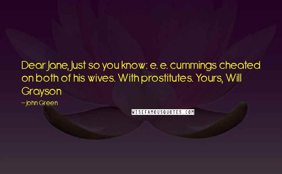 John Green Quotes: Dear Jane, Just so you know: e. e. cummings cheated on both of his wives. With prostitutes. Yours, Will Grayson