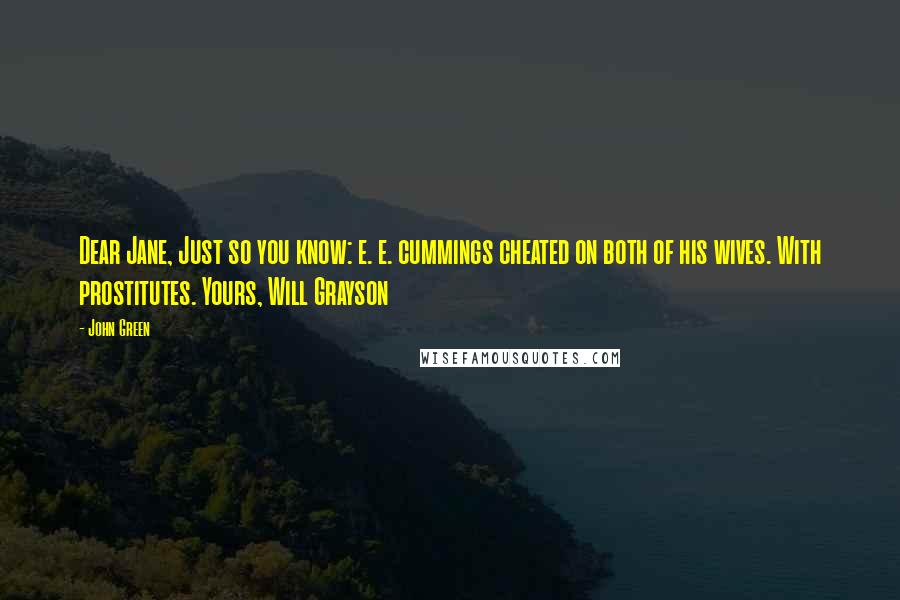 John Green Quotes: Dear Jane, Just so you know: e. e. cummings cheated on both of his wives. With prostitutes. Yours, Will Grayson