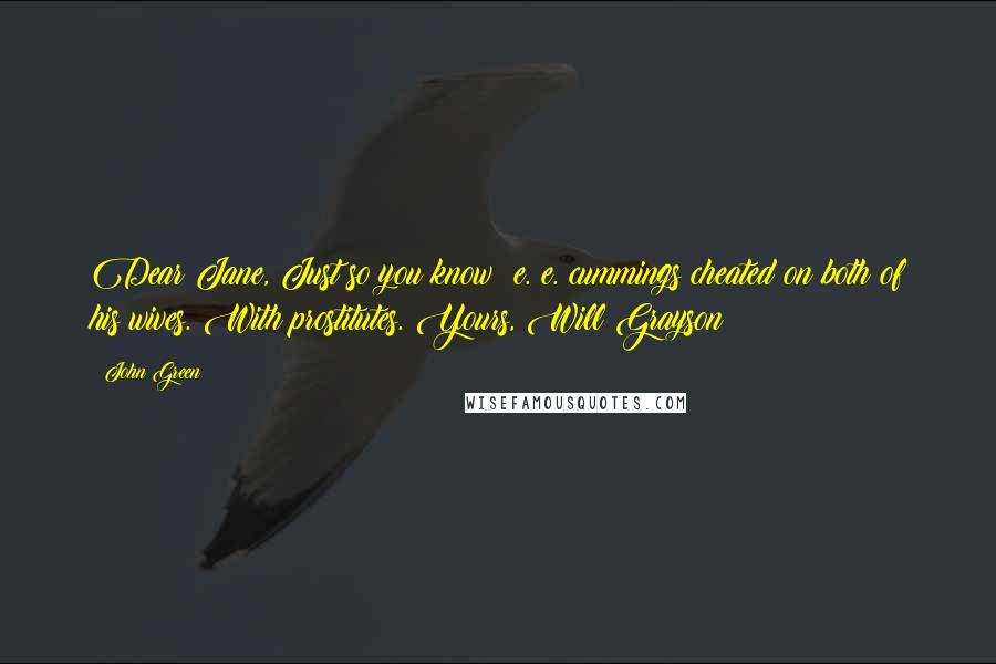 John Green Quotes: Dear Jane, Just so you know: e. e. cummings cheated on both of his wives. With prostitutes. Yours, Will Grayson