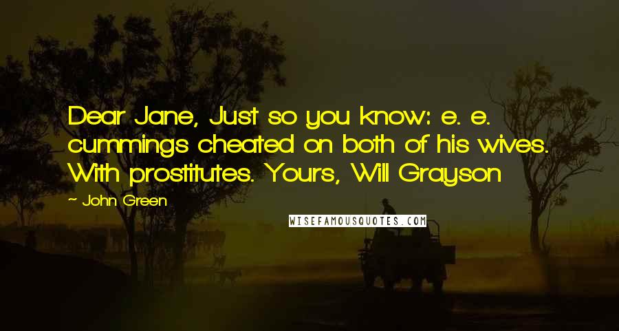 John Green Quotes: Dear Jane, Just so you know: e. e. cummings cheated on both of his wives. With prostitutes. Yours, Will Grayson