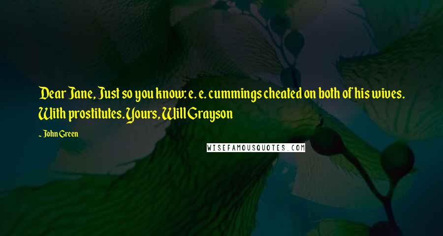 John Green Quotes: Dear Jane, Just so you know: e. e. cummings cheated on both of his wives. With prostitutes. Yours, Will Grayson