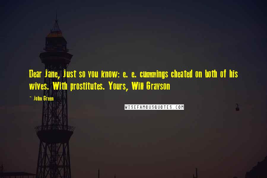 John Green Quotes: Dear Jane, Just so you know: e. e. cummings cheated on both of his wives. With prostitutes. Yours, Will Grayson