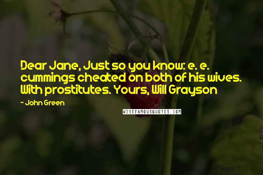 John Green Quotes: Dear Jane, Just so you know: e. e. cummings cheated on both of his wives. With prostitutes. Yours, Will Grayson