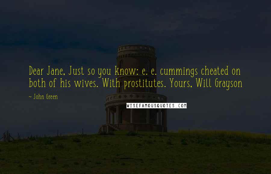 John Green Quotes: Dear Jane, Just so you know: e. e. cummings cheated on both of his wives. With prostitutes. Yours, Will Grayson