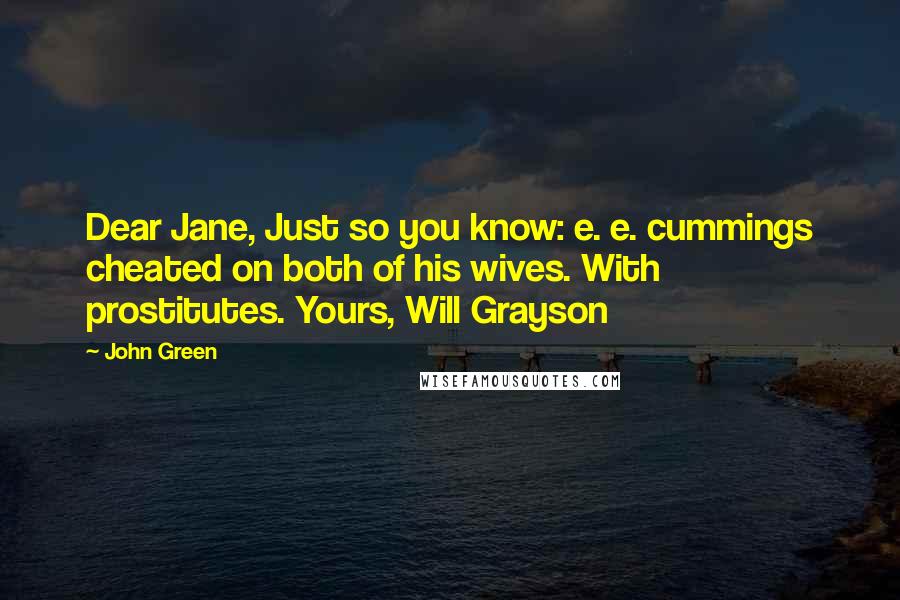 John Green Quotes: Dear Jane, Just so you know: e. e. cummings cheated on both of his wives. With prostitutes. Yours, Will Grayson