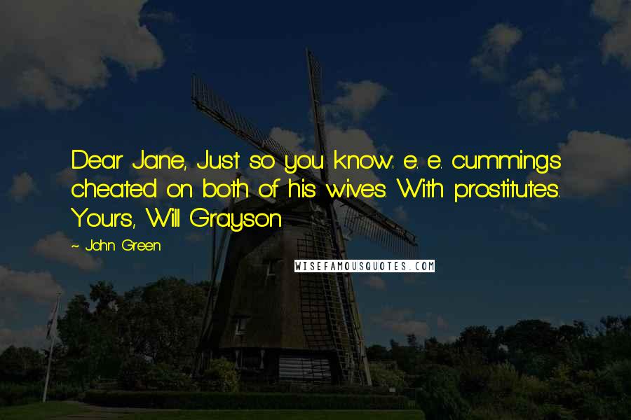 John Green Quotes: Dear Jane, Just so you know: e. e. cummings cheated on both of his wives. With prostitutes. Yours, Will Grayson