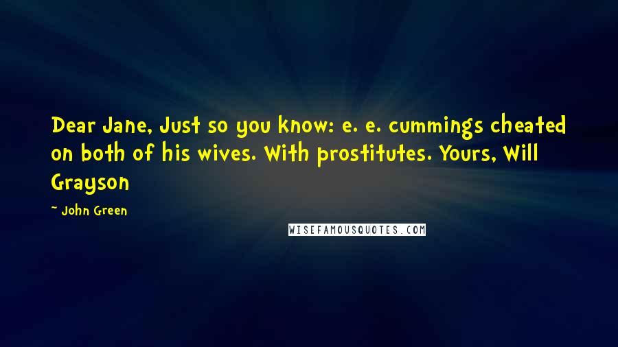 John Green Quotes: Dear Jane, Just so you know: e. e. cummings cheated on both of his wives. With prostitutes. Yours, Will Grayson