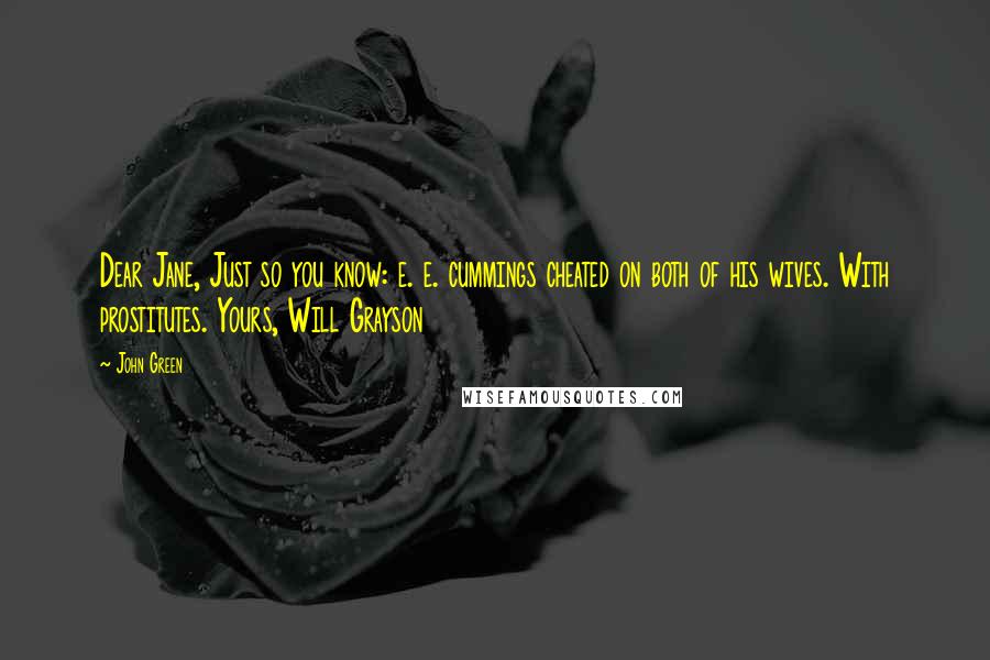 John Green Quotes: Dear Jane, Just so you know: e. e. cummings cheated on both of his wives. With prostitutes. Yours, Will Grayson