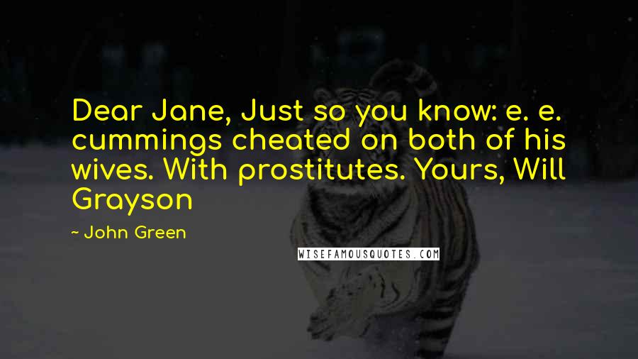 John Green Quotes: Dear Jane, Just so you know: e. e. cummings cheated on both of his wives. With prostitutes. Yours, Will Grayson