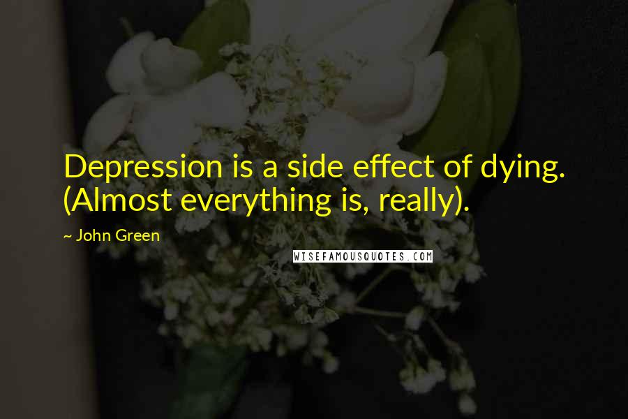 John Green Quotes: Depression is a side effect of dying. (Almost everything is, really).