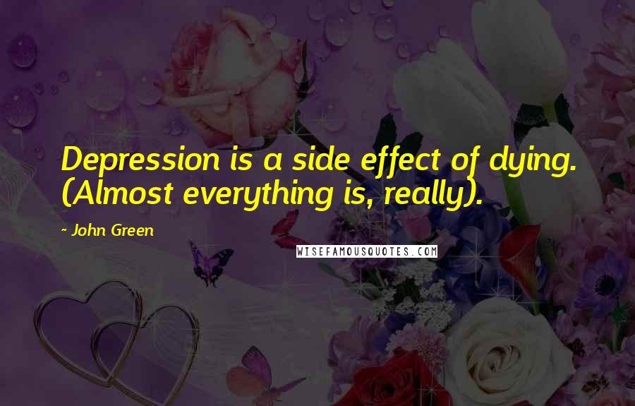 John Green Quotes: Depression is a side effect of dying. (Almost everything is, really).