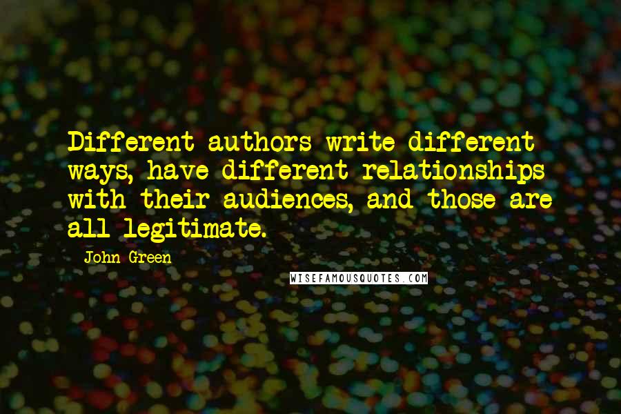 John Green Quotes: Different authors write different ways, have different relationships with their audiences, and those are all legitimate.