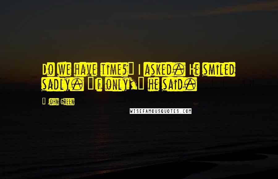 John Green Quotes: Do we have time?" I asked. He smiled sadly. "If only," he said.