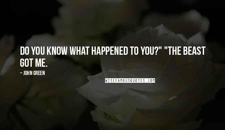 John Green Quotes: Do you know what happened to you?" "The Beast got me.