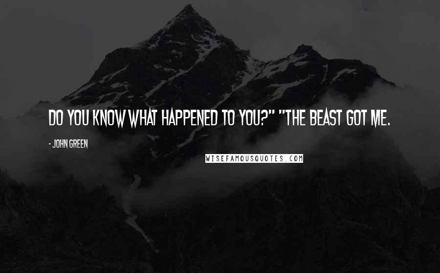 John Green Quotes: Do you know what happened to you?" "The Beast got me.