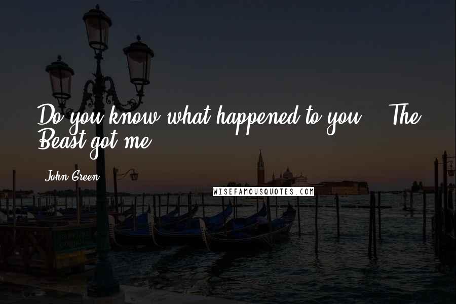 John Green Quotes: Do you know what happened to you?" "The Beast got me.