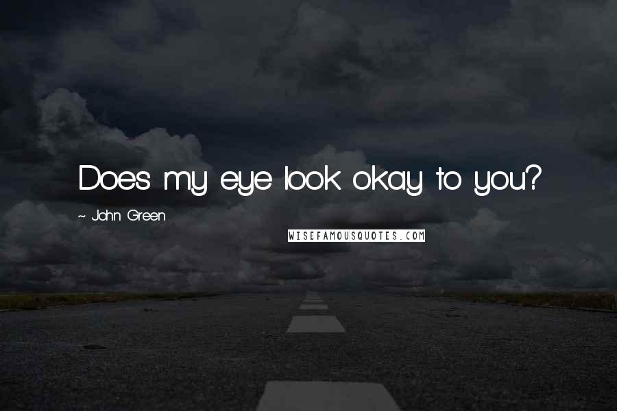 John Green Quotes: Does my eye look okay to you?