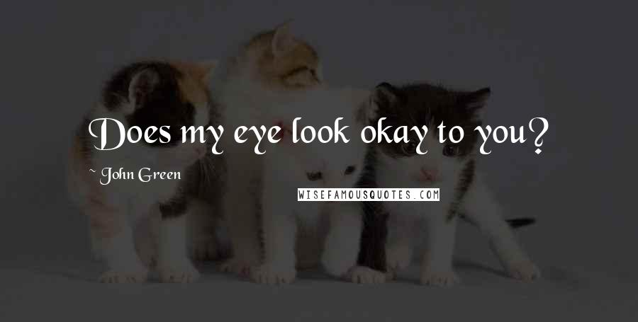 John Green Quotes: Does my eye look okay to you?