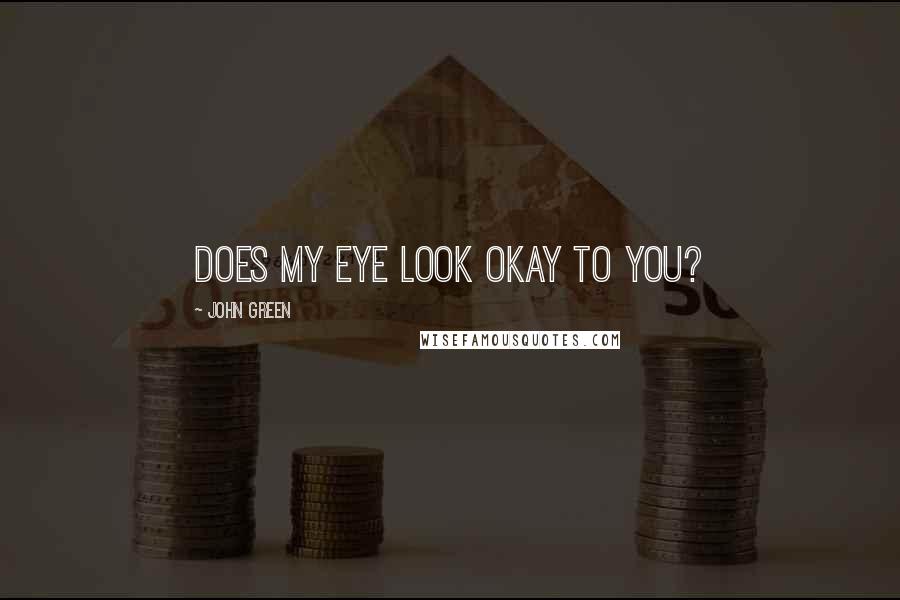 John Green Quotes: Does my eye look okay to you?