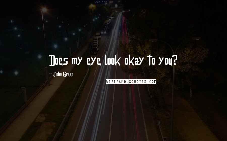 John Green Quotes: Does my eye look okay to you?