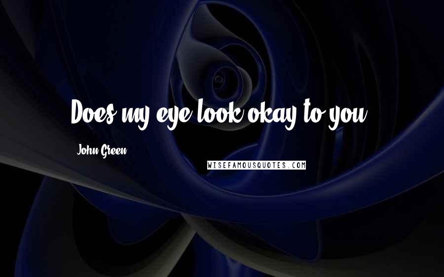 John Green Quotes: Does my eye look okay to you?