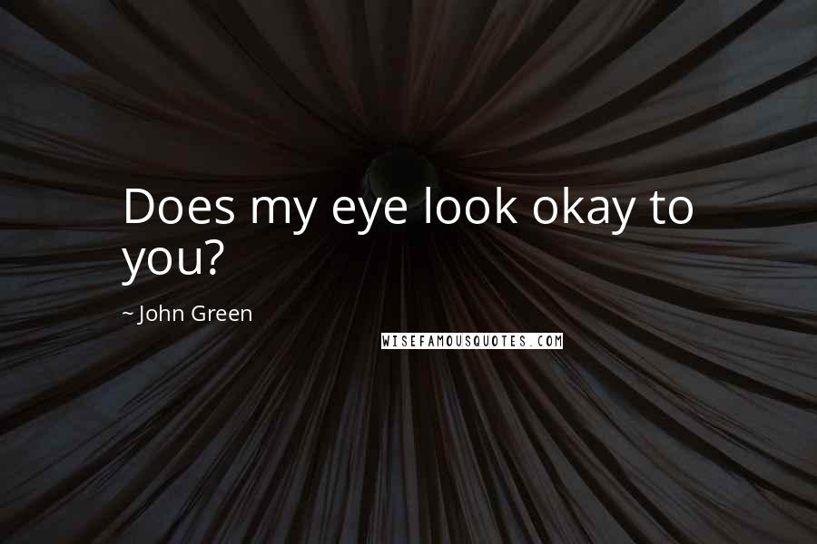 John Green Quotes: Does my eye look okay to you?