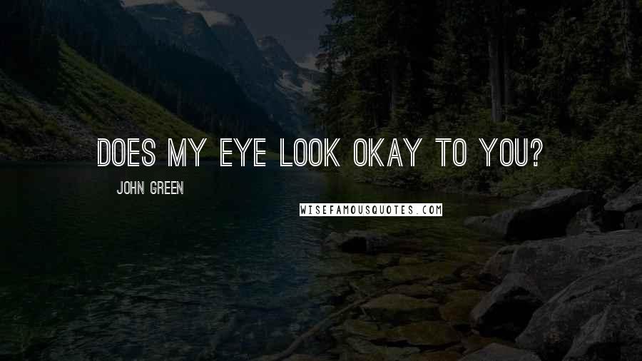 John Green Quotes: Does my eye look okay to you?