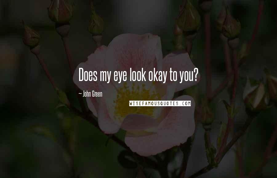 John Green Quotes: Does my eye look okay to you?