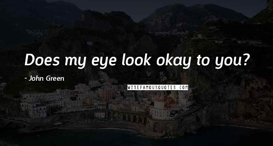 John Green Quotes: Does my eye look okay to you?