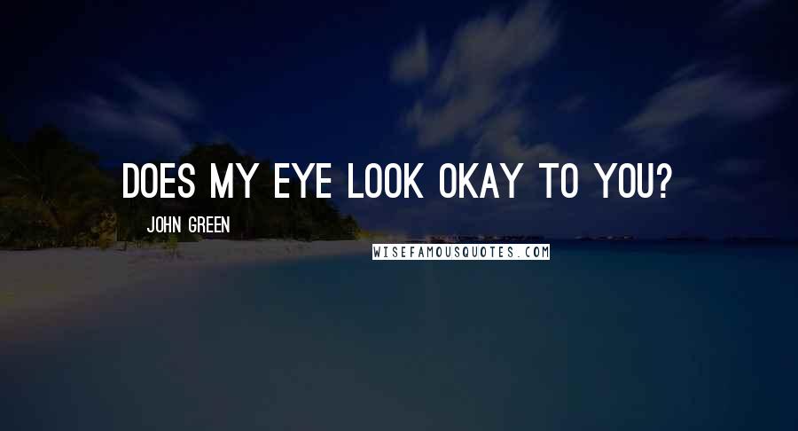 John Green Quotes: Does my eye look okay to you?