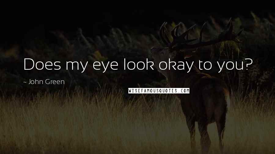 John Green Quotes: Does my eye look okay to you?