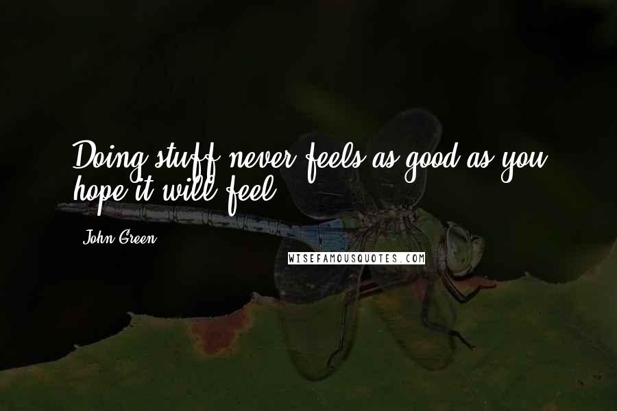 John Green Quotes: Doing stuff never feels as good as you hope it will feel.