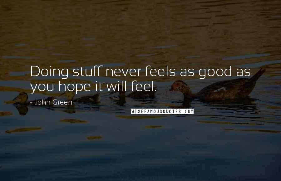 John Green Quotes: Doing stuff never feels as good as you hope it will feel.