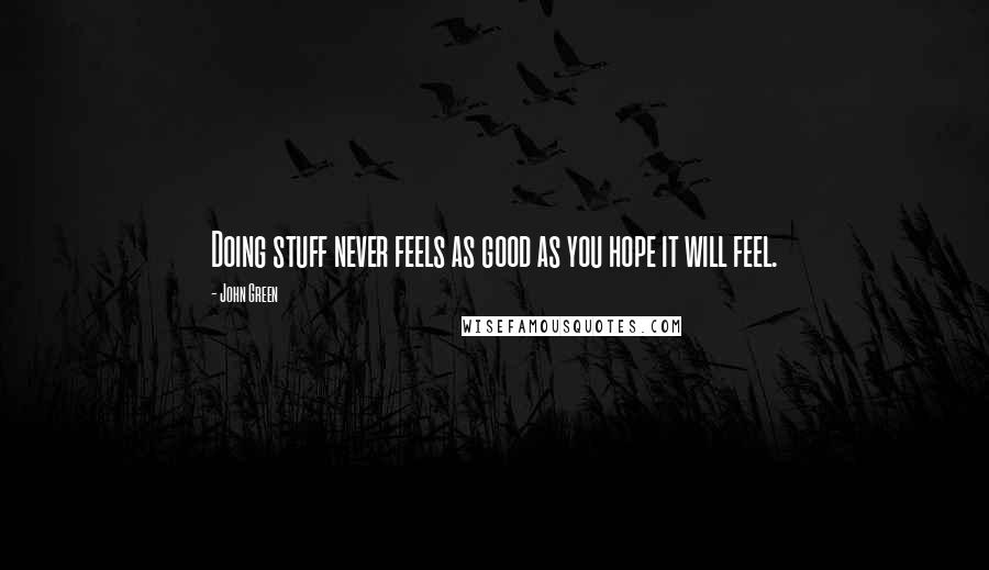 John Green Quotes: Doing stuff never feels as good as you hope it will feel.